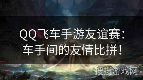 QQ飞车手游友谊赛：车手间的友情比拼！