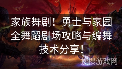 家族舞剧！勇士与家园全舞蹈剧场攻略与编舞技术分享！