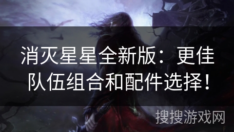 消灭星星全新版：更佳队伍组合和配件选择！