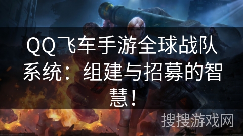 QQ飞车手游全球战队系统：组建与招募的智慧！