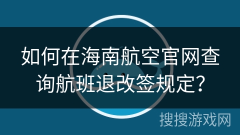 如何在海南航空官网查询航班退改签规定？
