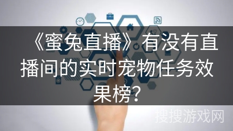 《蜜兔直播》有没有直播间的实时宠物任务效果榜？