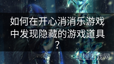 如何在开心消消乐游戏中发现隐藏的游戏道具？