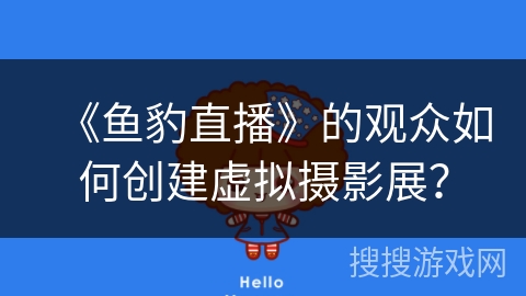 《鱼豹直播》的观众如何创建虚拟摄影展？