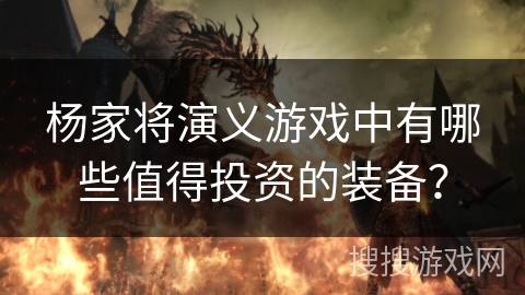 杨家将演义游戏中有哪些值得投资的装备？