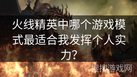 火线精英中哪个游戏模式最适合我发挥个人实力？