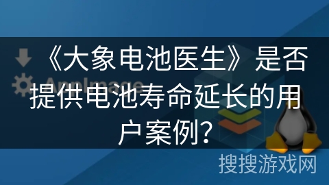 《大象电池医生》是否提供电池寿命延长的用户案例？
