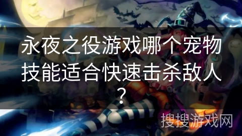 永夜之役游戏哪个宠物技能适合快速击杀敌人？