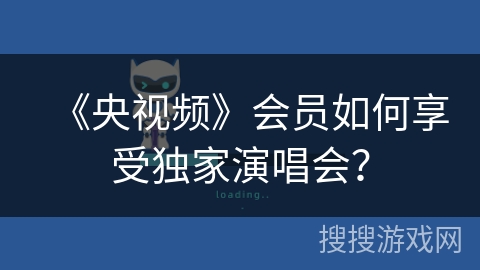 《央视频》会员如何享受独家演唱会？