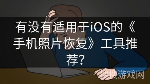 有没有适用于iOS的《手机照片恢复》工具推荐？