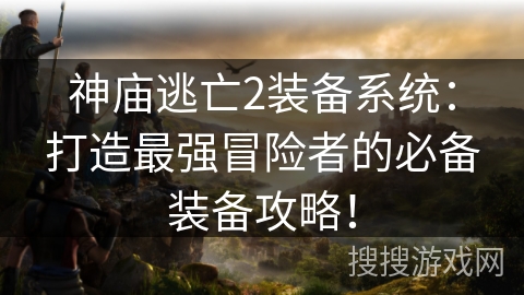 神庙逃亡2装备系统：打造最强冒险者的必备装备攻略！