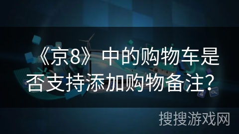 《京8》中的购物车是否支持添加购物备注？