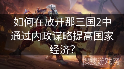 如何在放开那三国2中通过内政谋略提高国家经济？