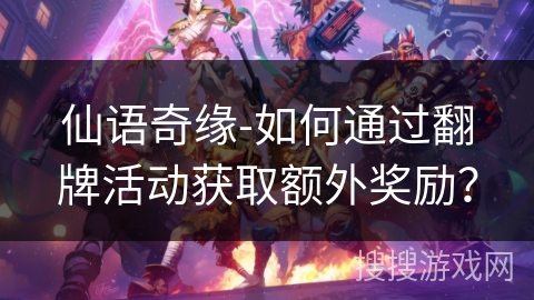 仙语奇缘-如何通过翻牌活动获取额外奖励？