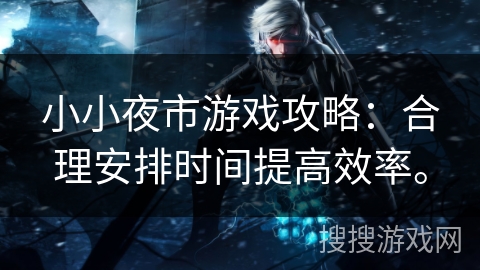 小小夜市游戏攻略：合理安排时间提高效率。