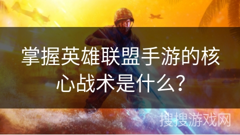掌握英雄联盟手游的核心战术是什么？