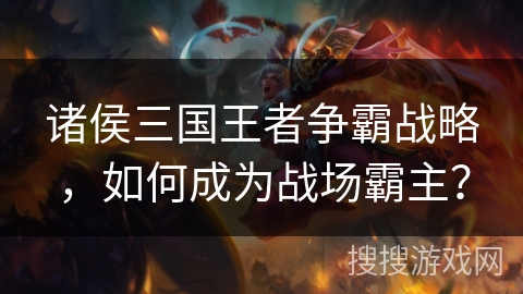 诸侯三国王者争霸战略，如何成为战场霸主？