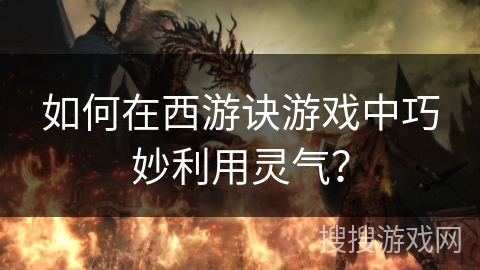 如何在西游诀游戏中巧妙利用灵气？