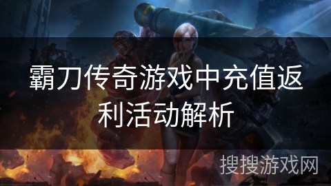 霸刀传奇游戏中充值返利活动解析