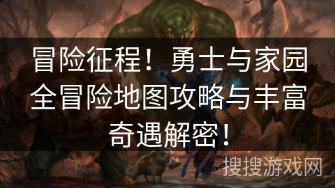 冒险征程！勇士与家园全冒险地图攻略与丰富奇遇解密！