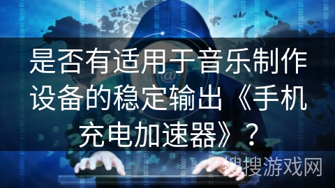 是否有适用于音乐制作设备的稳定输出《手机充电加速器》？