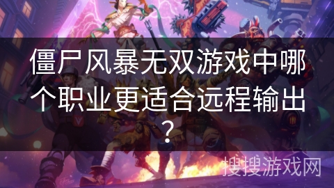 僵尸风暴无双游戏中哪个职业更适合远程输出？