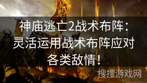 神庙逃亡2战术布阵：灵活运用战术布阵应对各类敌情！