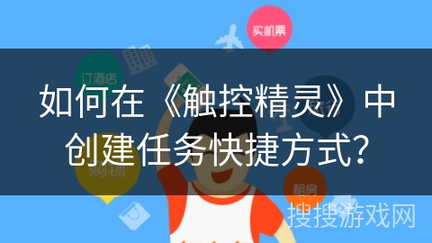 如何在《触控精灵》中创建任务快捷方式？