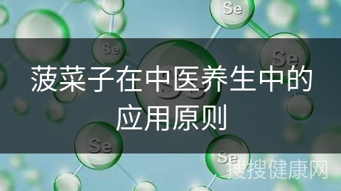 菠菜子在中医养生中的应用原则