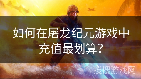 如何在屠龙纪元游戏中充值最划算? 如何在屠龙纪元游戏中充值最划算?
