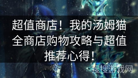 超值商店！我的汤姆猫全商店购物攻略与超值推荐心得！