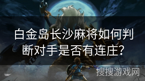 白金岛长沙麻将如何判断对手是否有连庄? 白金岛长沙麻将如何判断对手是否有连庄?