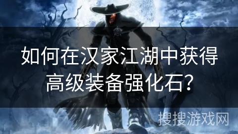 如何在汉家江湖中获得高级装备强化石？
