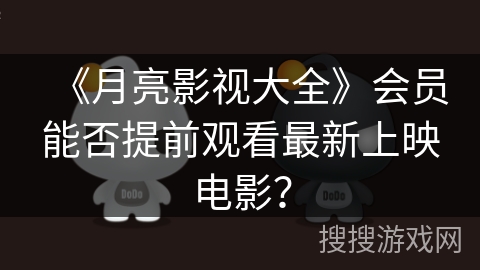 《月亮影视大全》会员能否提前观看最新上映电影？