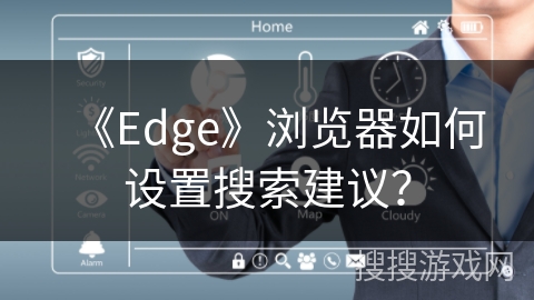 《Edge》浏览器如何设置搜索建议? 《Edge》浏览器如何设置搜索建议?