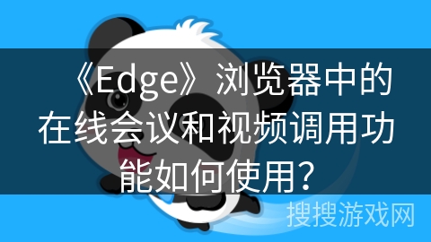 《Edge》浏览器中的在线会议和视频调用功能如何使用？