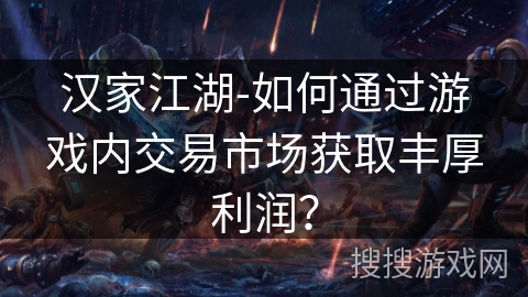 汉家江湖-如何通过游戏内交易市场获取丰厚利润？
