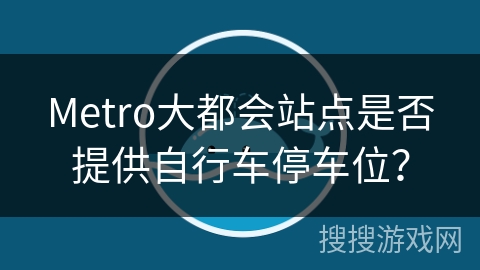Metro大都会站点是否提供自行车停车位? Metro大都会站点是否提供自行车停车位?