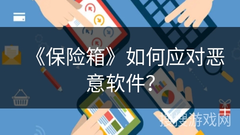 《保险箱》如何应对恶意软件？