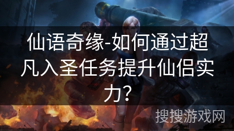 仙语奇缘-如何通过超凡入圣任务提升仙侣实力？