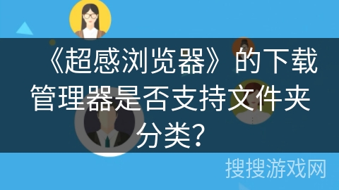 《超感浏览器》的下载管理器是否支持文件夹分类？