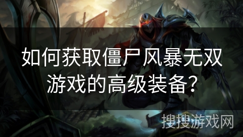 如何获取僵尸风暴无双游戏的高级装备? 如何获取僵尸风暴无双游戏的高级装备?