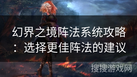 幻界之境阵法系统攻略：选择更佳阵法的建议