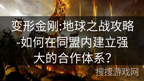 变形金刚:地球之战攻略-如何在同盟内建立强大的合作体系？
