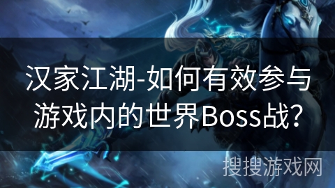 汉家江湖-如何有效参与游戏内的世界Boss战？