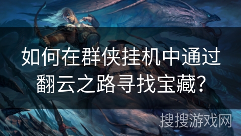 如何在群侠挂机中通过翻云之路寻找宝藏? 如何在群侠挂机中通过翻云之路寻找宝藏?
