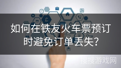 如何在铁友火车票预订时避免订单丢失? 如何在铁友火车票预订时避免订单丢失?