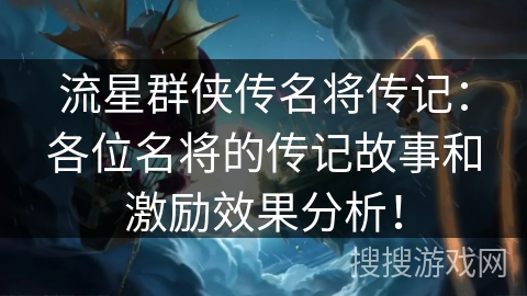 流星群侠传名将传记:各位名将的传记故事和激励效果分析! 流星群侠传名将传记:各位名将的传记故事和激励效果分析!