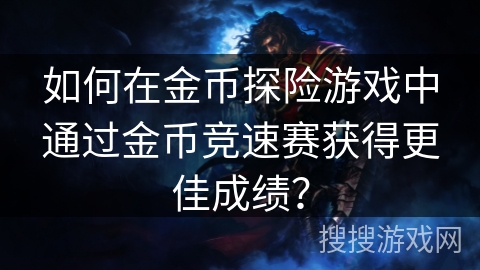 如何在金币探险游戏中通过金币竞速赛获得更佳成绩？