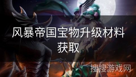 风暴帝国宝物升级材料获取